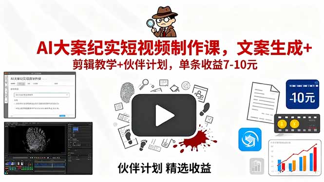 AI大案纪实短视频制作课，文案生成+剪辑教学+伙伴计划，单条收益7-10元-缘梦网创