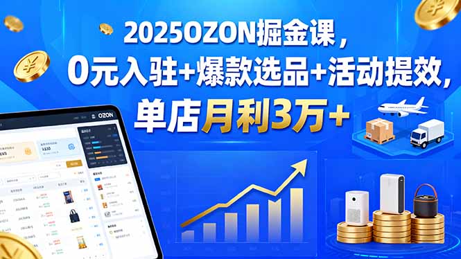 2025OZON掘金课，0元入驻+爆款选品+活动提效，单店月利3万+-缘梦网创