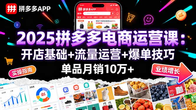 2025拼多多电商运营课：开店基础+流量运营+爆单技巧，单品月销10万+-缘梦网创