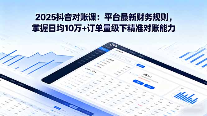 2025抖音 对账课：平台最新财务规则 掌握日均10万+订单量级下精准对账能力-缘梦网创