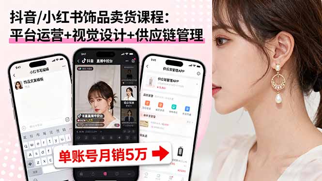 抖音/小红书饰品卖货课程：平台运营+视觉设计+供应链管理，单账号月销5万-缘梦网创