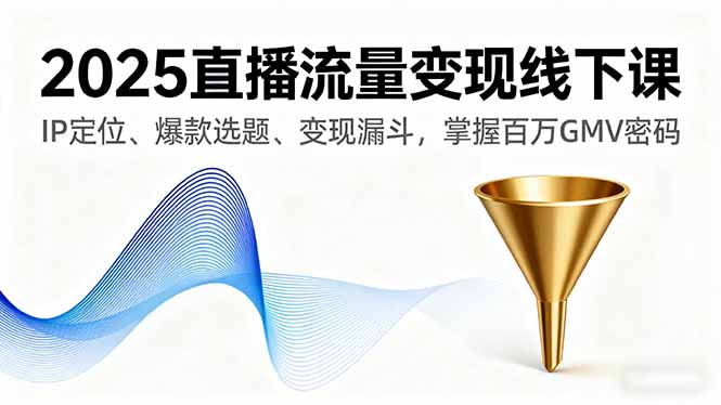 2025直播流量变现线下课，IP定位、爆款选题、变现漏斗，掌握百万GMV密码-缘梦网创