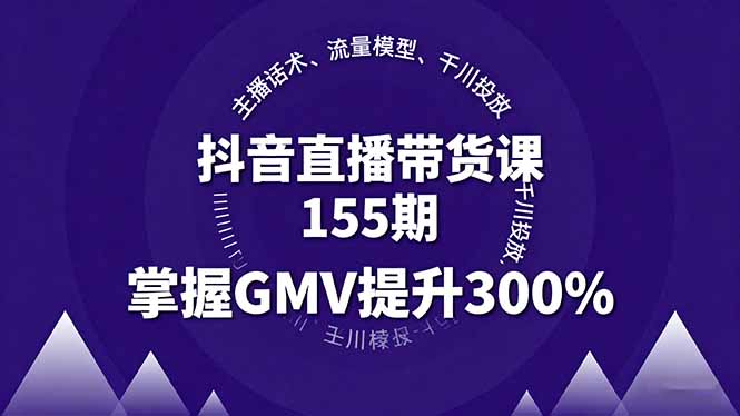 抖音直播带货课155期，主播话术、流量模型、千川投放，掌握GMV提升300%-缘梦网创
