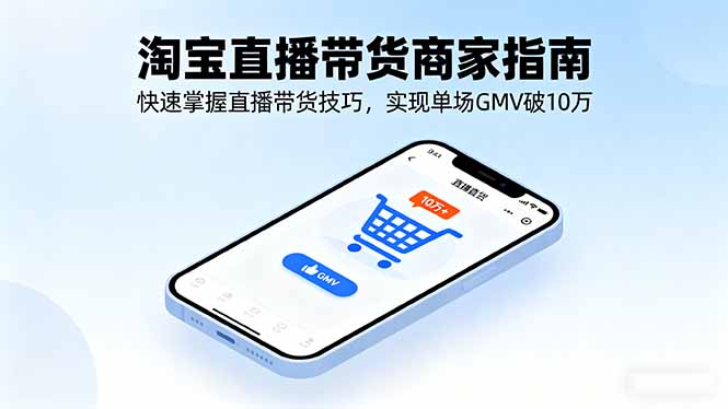 淘宝直播带货商家指南，快速掌握直播带货技巧，实现单场GMV破10万-缘梦网创