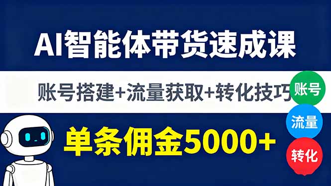 AI智能体带货速成课，账号搭建+流量获取+转化技巧，单条佣金5000+-缘梦网创