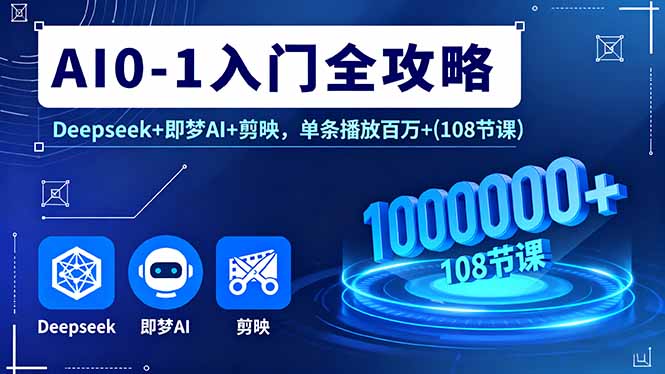 AI0-1入门全攻略，Deepseek+即梦AI+剪映，单条播放百万+(108节课)-缘梦网创