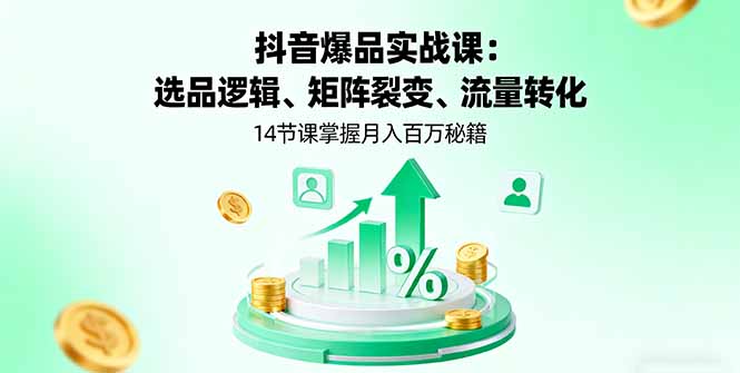 抖音爆品实战课：选品逻辑、矩阵裂变、流量转化，14节课掌握月入百万秘籍-缘梦网创