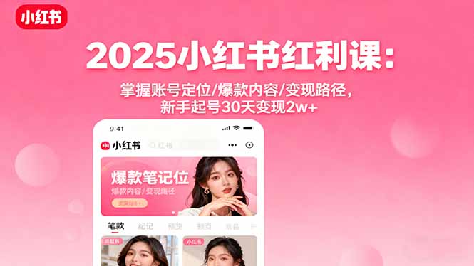 2025小红书红利课：掌握账号定位/爆款内容/变现路径，新手起号30天变现2w+-缘梦网创