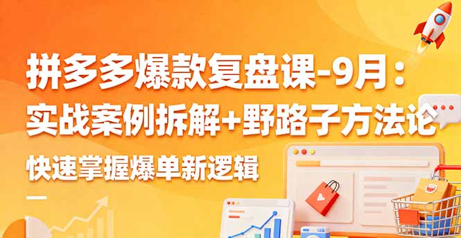 拼多多爆款复盘课-9月：实战案例拆解+野路子方法论，快速掌握爆单新逻辑-缘梦网创