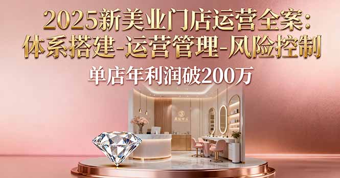 2025新美业门店运营全案：体系搭建-运营管理-风险控制，单店年利润破200万-缘梦网创
