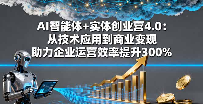 AI智能体+实体创业营4.0：从技术应用到商业变现 助力企业运营效率提升300%-缘梦网创