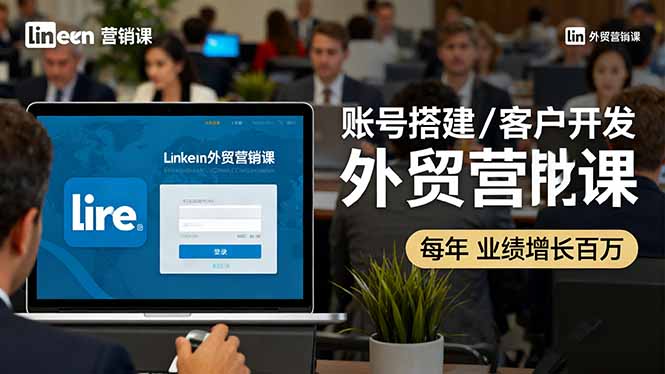 LinkedIn外贸营销课：账号搭建/客户开发/成交转化，年业绩增长百万+-缘梦网创