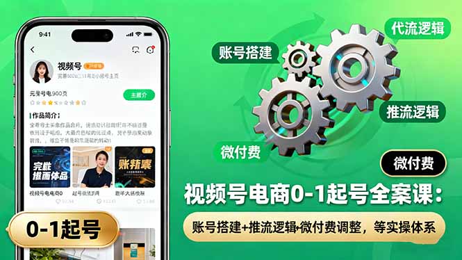 视频号电商0-1起号全案课：账号搭建+推流逻辑+微付费调整，等实操体系-缘梦网创