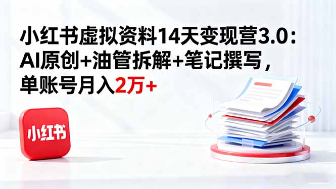 小红书虚拟资料14天变现营3.0：AI原创+油管拆解+笔记撰写，单账号月入2万+-缘梦网创