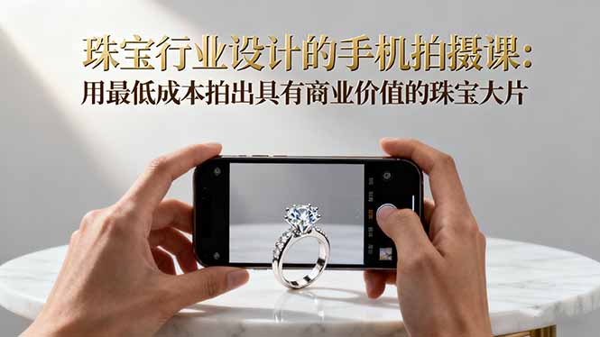 珠宝行业设计的手机拍摄课：用最低成本拍出具有商业价值的珠宝大片！-缘梦网创
