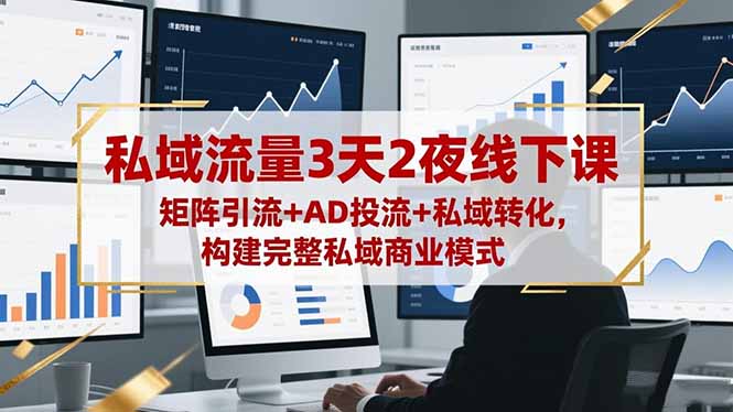 私域流量3天2夜线下课，矩阵引流+AD投流+私域转化，构建完整私域商业模式-缘梦网创