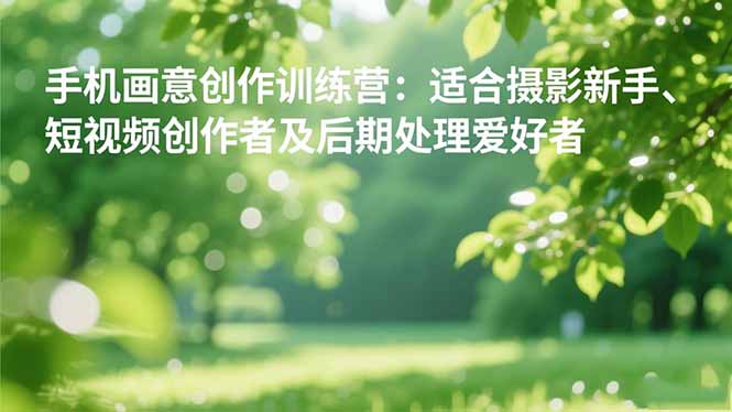 手机摄影之画意创作训练营：适合摄影新手、短视频创作者及后期处理爱好者-缘梦网创