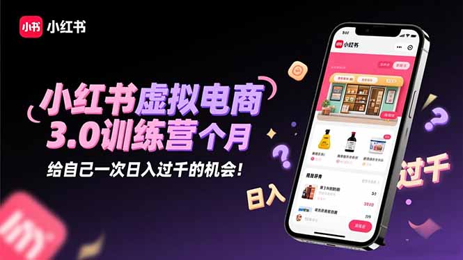 小红书虚拟电商3.0训练营：2025最后1个月，给自己一次日入过千的机会！-缘梦网创
