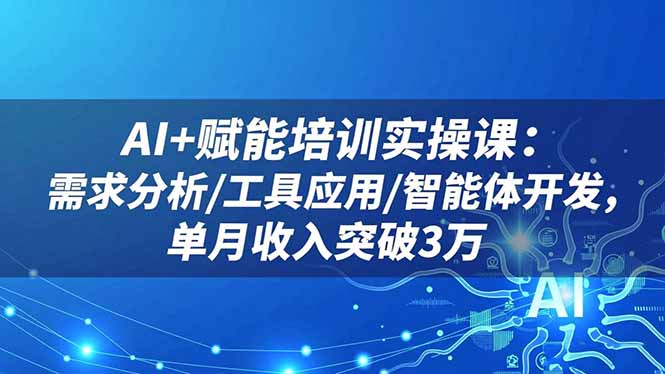 AI+赋能培训实操课：需求分析/工具应用/智能体开发，单月收入突破3万-缘梦网创