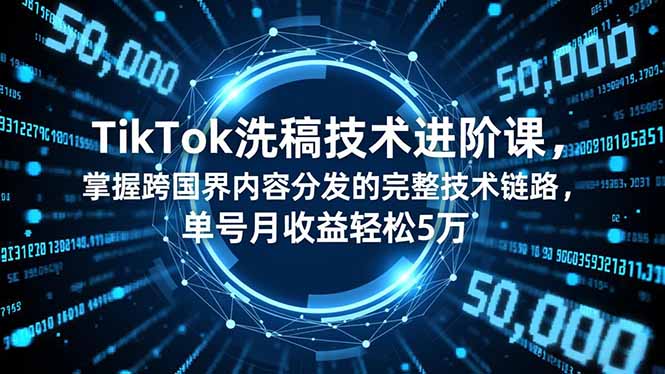 TikTok洗稿技术进阶课，掌握跨国界内容分发的完整技术链路，单号月收益轻松5万-缘梦网创