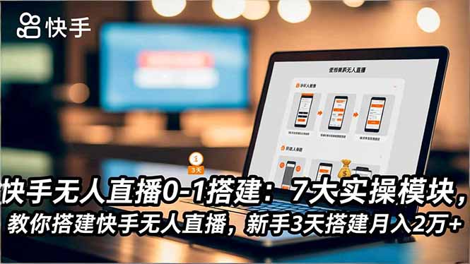 快手无人直播0-1搭建：7大实操模块，教你搭建快手无人直播，新手3天搭建月入2万+-缘梦网创