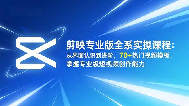 剪映专业版全系实操课程：从界面认识到进阶，70+热门视频模板，掌握专业级短视频创作能力-缘梦网创
