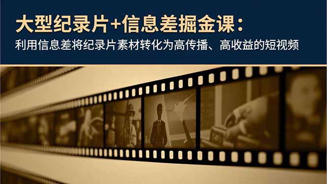 大型纪录片+信息差掘金课：利用信息差将纪录片素材转化为高传播、高收益的短视频-缘梦网创