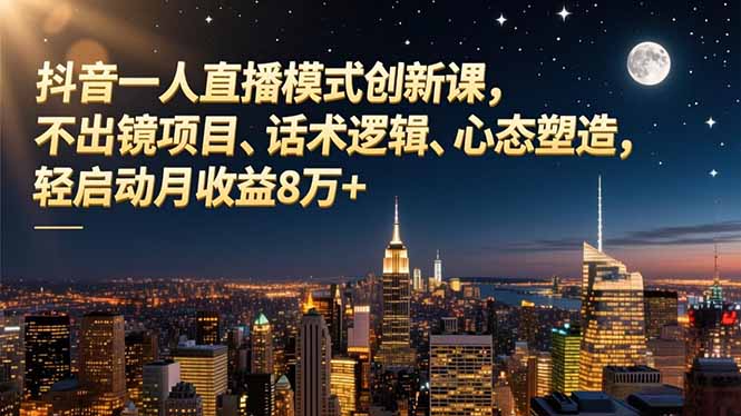 抖音一人直播模式创新课，不出镜项目、话术逻辑、心态塑造，轻启动月收益8万+-缘梦网创