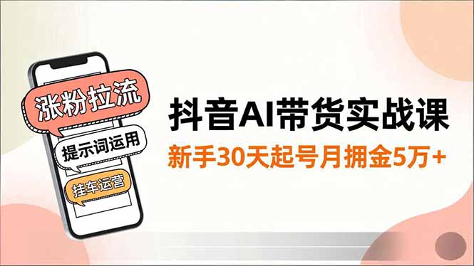 抖音AI带货实战课，涨粉拉流、提示词运用、挂车运营，新手30天起号月佣金5万+-缘梦网创