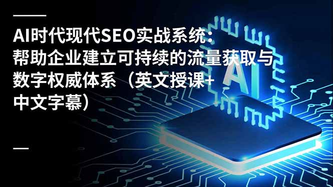 AI时代现代SEO实战系统：帮助企业建立可持续的流量获取与数字权威体系（英文授课+中文字幕）-缘梦网创