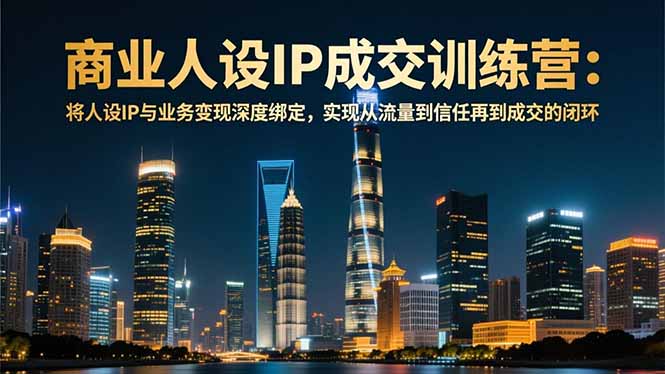 商业人设IP成交训练营-12月：将人设IP与业务变现深度绑定，从流量到信任再到成交闭环-缘梦网创