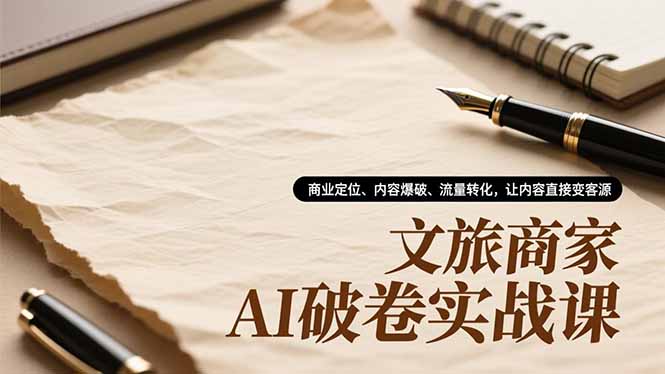 文旅商家AI破卷实战课，商业定位、内容爆破、流量转化，让内容直接变客源-缘梦网创