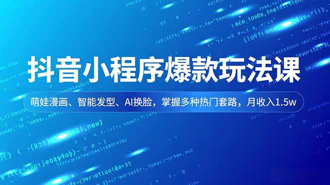 抖音小程序爆款玩法课，萌娃漫画、智能发型、AI换脸，掌握多种热门套路，月收入1.5w-缘梦网创