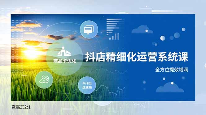 抖店精细化运营系统课，商品卡优化、达人建联、千川投放，全方位提效增润-缘梦网创