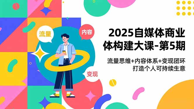 2025自媒体商业体构建大课-第5期，流量思维+内容体系+变现闭环，打造个人可持续生意-缘梦网创