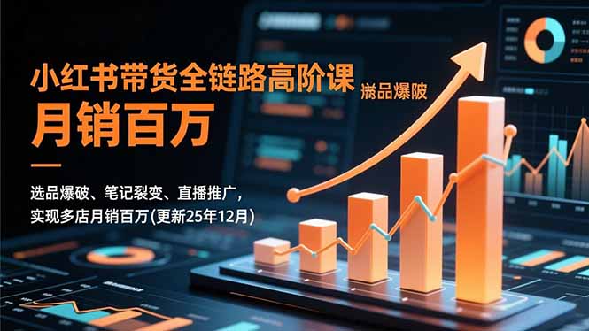 小红书带货全链路高阶课，选品爆破、笔记裂变、直播推广，实现多店月销百万-缘梦网创