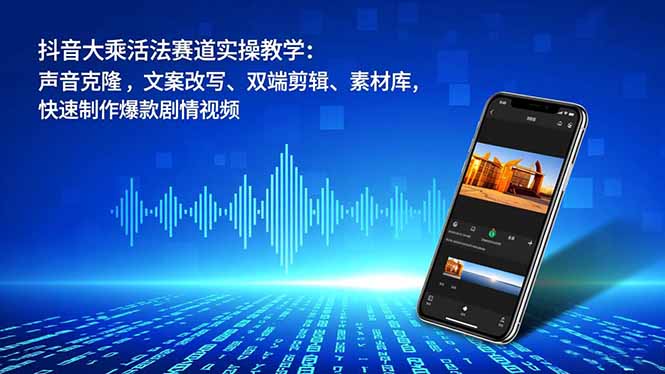 抖音大乘活法赛道实操教学：声音克隆，文案改写、双端剪辑、素材库，快速制作爆款剧情视频-缘梦网创