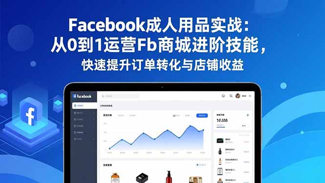 Facebook成人用品实战：从0到1运营Fb商城进阶技能，快速提升订单转化与店铺收益-缘梦网创