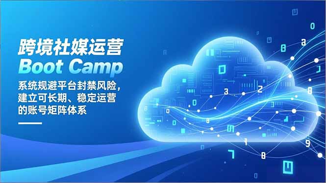 跨境社媒运营Boot Camp：系统规避平台封禁风险，建立可长期、稳定运营的账号矩阵体系-缘梦网创