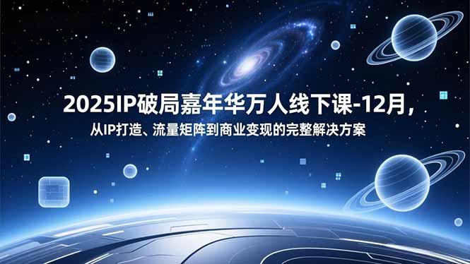 2025IP破局嘉年华万人线下课-12月，从IP打造、流量矩阵到商业变现的完整解决方案-缘梦网创