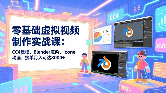 零基础虚拟视频制作实战课：CC4建模、Blender渲染、Iclone动画，接单月入可达8000+-缘梦网创