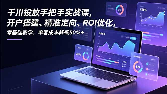 千川投放手把手实战课，开户搭建、精准定向、ROI优化，零基础教学，单客成本降低50%+-缘梦网创