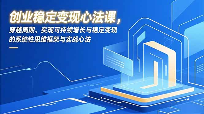 创业稳定变现心法课,穿越周期、实现可持续增长与稳定变现的系统性思维框架与实战心法-缘梦网创