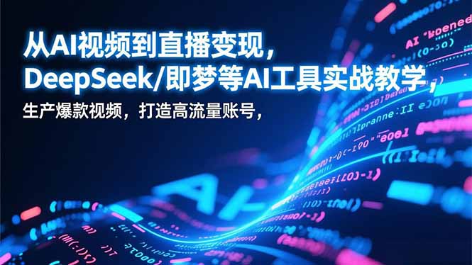 从AI视频到直播变现,DeepSeek/即梦等AI工具实战教学,生产爆款视频,打造高流量账号-缘梦网创