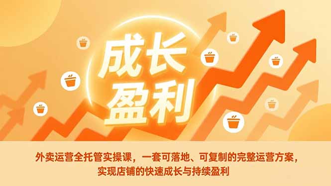 外卖运营全托管实操课，一套可落地、可复制的完整运营方案，实现店铺的快速成长与持续盈利-缘梦网创