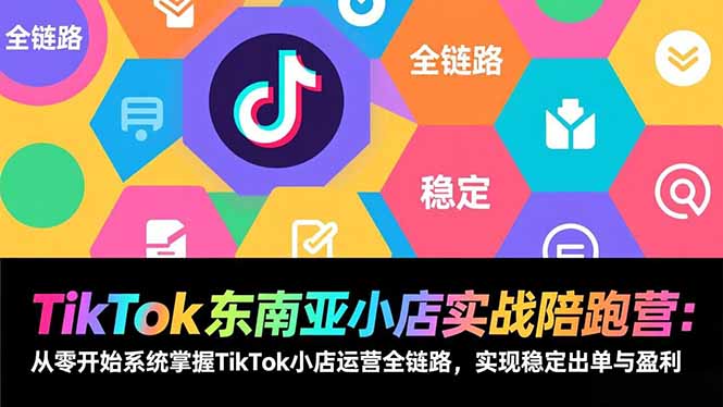 TikTok东南亚小店实战陪跑营：从零开始系统掌握TikTok小店运营全链路，实现稳定出单与盈利-缘梦网创