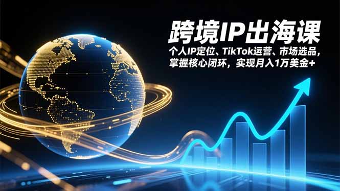 跨境IP出海课，个人IP定位、TikTok运营、市场选品，掌握核心闭环，实现月入1万美金+-缘梦网创