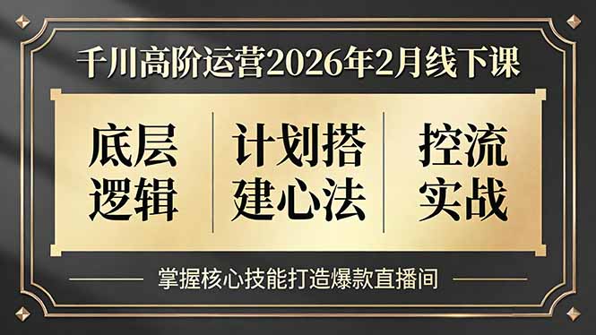千川高阶运营2026年2月线下课，底层逻辑、计划搭建心法、控流实战，掌握核心技能打造爆款直播间-缘梦网创