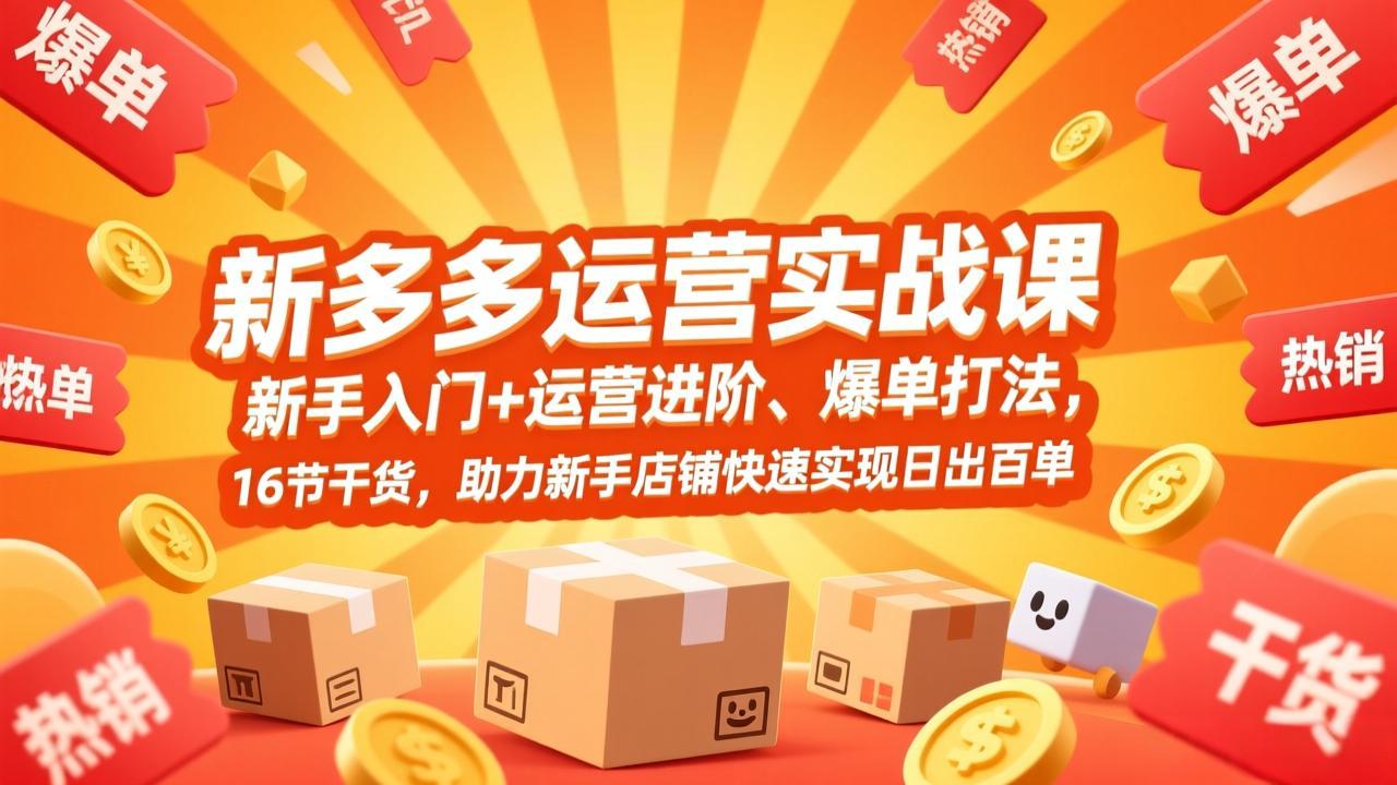 拼多多运营实战课，新手入门+运营进阶、爆单打法，16节干货，助力新手店铺快速实现日出百单-缘梦网创