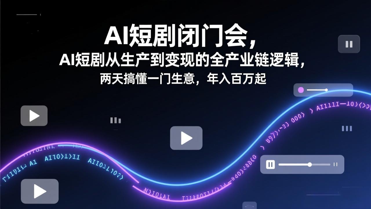 AI短剧闭门会，AI短剧从生产到变现的全产业链逻辑，两天搞懂一门生意，年入百万起-缘梦网创